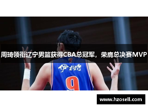 周琦领衔辽宁男篮获得CBA总冠军，荣膺总决赛MVP